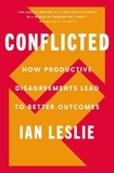 Ian Leslie - Conflicted - How Productive Disagreements Lead to Better Outcomes.