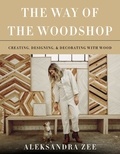 Aleksandra Zee - The Way of the Woodshop - Creating, Designing &amp; Decorating with Wood.