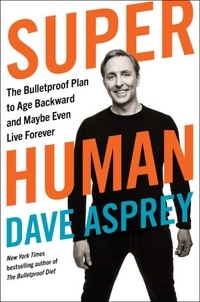 Dave Asprey - Super Human - The Bulletproof Plan to Age Backward and Maybe Even Live Forever.
