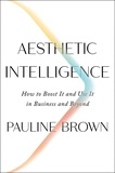 Pauline Brown - Aesthetic Intelligence - How to Boost It and Use It in Business and Beyond.