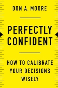Don A Moore - Perfectly Confident - How to Calibrate Your Decisions Wisely.