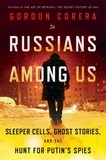 Gordon Corera - Russians Among Us - Sleeper Cells, Ghost Stories, and the Hunt for Putin's Spies.