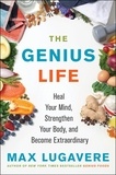 Max Lugavere - The Genius Life - Heal Your Mind, Strengthen Your Body, and Become Extraordinary.