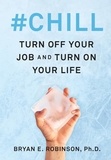 Bryan E. Robinson - #Chill - Turn Off Your Job and Turn On Your Life.