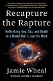 Jamie Wheal - Recapture the Rapture - Rethinking God, Sex, and Death in a World That's Lost Its Mind.