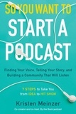 Kristen Meinzer - So You Want to Start a Podcast - Finding Your Voice, Telling Your Story, and Building a Community That Will Listen.