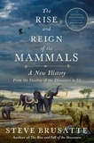 Steve Brusatte - The Rise and Reign of the Mammals - A New History, from the Shadow of the Dinosaurs to Us.