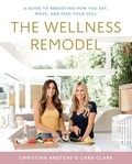 Christina Anstead et Cara Clark - The Wellness Remodel - A Guide to Rebooting How You Eat, Move, and Feed Your Soul.