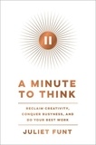 Juliet Funt - A Minute to Think - Reclaim Creativity, Conquer Busyness, and Do Your Best Work.