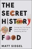 Matt Siegel - The Secret History of Food - Strange but True Stories About the Origins of Everything We Eat.
