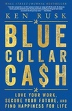 Ken Rusk - Blue-Collar Cash - Love Your Work, Secure Your Future, and Find Happiness for Life.