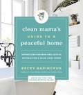 Becky Rapinchuk - Clean Mama's Guide to a Peaceful Home - Effortless Systems and Joyful Rituals for a Calm, Cozy Home.