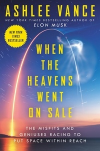 Ashlee Vance - When the Heavens Went on Sale - The Misfits and Geniuses Racing to Put Space Within Reach.