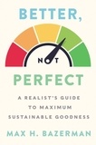 Max H. Bazerman - Better, Not Perfect - A Realist's Guide to Maximum Sustainable Goodness.