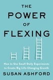 Susan J. Ashford - The Power of Flexing - How to Use Small Daily Experiments to Create Big Life-Changing Growth.