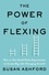Susan J. Ashford - The Power of Flexing - How to Use Small Daily Experiments to Create Big Life-Changing Growth.