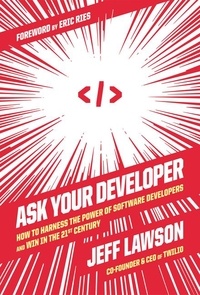 Jeff Lawson et Eric Ries - Ask Your Developer - How to Harness the Power of Software Developers and Win in the 21st Century.