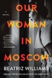 Beatriz Williams - Our Woman in Moscow - A Novel.