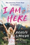 Ashley LeMieux - I Am Here - The Journey from Fear to Freedom.