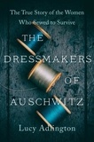 Lucy Adlington - The Dressmakers of Auschwitz - The True Story of the Women Who Sewed to Survive.