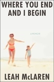 Leah McLaren - Where You End and I Begin - A Memoir.