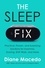 Diane Macedo - The Sleep Fix - Practical, Proven, and Surprising Solutions for Insomnia, Snoring, Shift Work, and More.