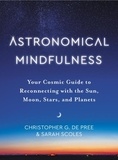 Christopher G De Pree et Sarah Scoles - Astronomical Mindfulness - Your Cosmic Guide to Reconnecting with the Sun, Moon, Stars, and Planets.
