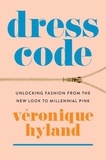 Véronique Hyland - Dress Code - Unlocking Fashion from the New Look to Millennial Pink.