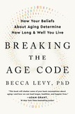 Becca Levy - Breaking the Age Code - How Your Beliefs About Aging Determine How Long and Well You Live.