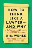 Kim Wehle - How to Think Like a Lawyer--and Why - A Common-Sense Guide to Everyday Dilemmas.