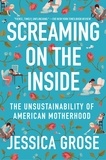 Jessica Grose - Screaming on the Inside - The Unsustainability of American Motherhood.
