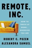 Robert C. Pozen et Alexandra Samuel - Remote, Inc. - How to Thrive at Work . . . Wherever You Are.