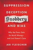 Ari Fleischer - Suppression, Deception, Snobbery, and Bias - Why the Press Gets So Much Wrong—And Just Doesn't Care.