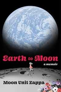 Moon Unit Zappa - Earth to Moon - A Memoir.