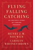 Henri J. M. Nouwen et Carolyn Whitney-Brown - Flying, Falling, Catching - An Unlikely Story of Finding Freedom.