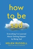 Helen Russell - How to Be Sad - Everything I've Learned About Getting Happier by Being Sad.