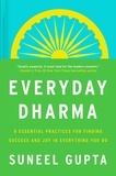 Suneel Gupta - Everyday Dharma - 8 Essential Practices for Finding Success and Joy in Everything You Do.