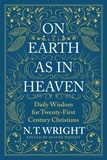 N. T. Wright - On Earth as in Heaven - Daily Wisdom for Twenty-First Century Christians.