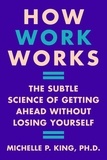 Michelle P. King - How Work Works - The Subtle Science of Getting Ahead Without Losing Yourself.