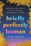 Alua Arthur - Briefly Perfectly Human - Making an Authentic Life by Getting Real About the End.