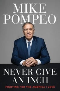 Mike Pompeo - Never Give an Inch - Fighting for the America I Love.