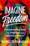 Rahiel Tesfamariam - Imagine Freedom - Transforming Pain into Political and Spiritual Power.