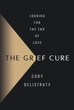 Cody Delistraty - The Grief Cure - Looking for the End of Loss.