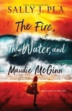 Sally J. Pla - The Fire, the Water, and Maudie McGinn.
