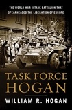 William R. Hogan - Task Force Hogan - The World War II Tank Battalion That Spearheaded the Liberation of Europe.