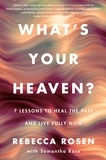 Rebecca Rosen - What's Your Heaven? - 7 Lessons to Heal the Past and Live Fully Now.