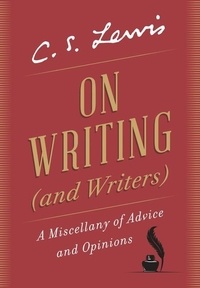 C. S. Lewis - On Writing (and Writers) - A Miscellany of Advice and Opinions.