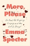 Emma Specter - More, Please - On Food, Fat, Bingeing, Longing, and the Lust for "Enough".