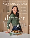Alex Snodgrass - Dinner Tonight - 100 Simple, Healthy Recipes for Every Night of the Week.