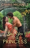 Charis Michaels - Say Yes to the Princess - A Novel.